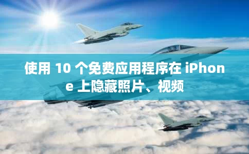 使用 10 个免费应用程序在 iPhone 上隐藏照片、视频