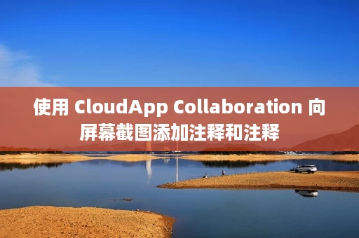 使用 CloudApp Collaboration 向屏幕截图添加注释和注释