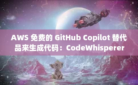 AWS 免费的 GitHub Copilot 替代品来生成代码:CodeWhisperer AWS 免费的 GitHub Copilot 替代品来生成代码:CodeWhisperer