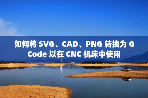 如何将 SVG、CAD、PNG 转换为 GCode 以在 CNC 机床中使用 如何将 SVG、CAD、PNG 转换为 GCode 以在 CNC 机床中使用