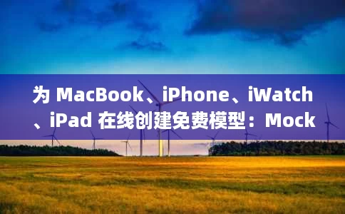 为 MacBook、iPhone、iWatch、iPad 在线创建免费模型:MockMagic 为 MacBook、iPhone、iWatch、iPad 在线创建免费模型:MockMagic