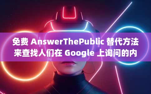 免费 AnswerThePublic 替代方法来查找人们在 Google 上询问的内容 免费 AnswerThePublic 替代方法来查找人们在 Google 上询问的内容
