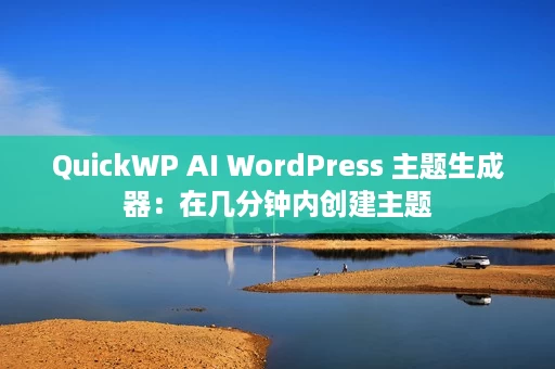 QuickWP AI WordPress 主题生成器：在几分钟内创建主题