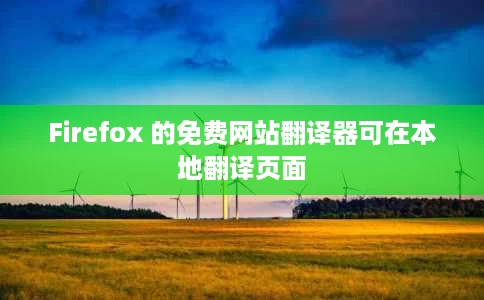 Firefox 的免费网站翻译器可在本地翻译页面 Firefox 的免费网站翻译器可在本地翻译页面