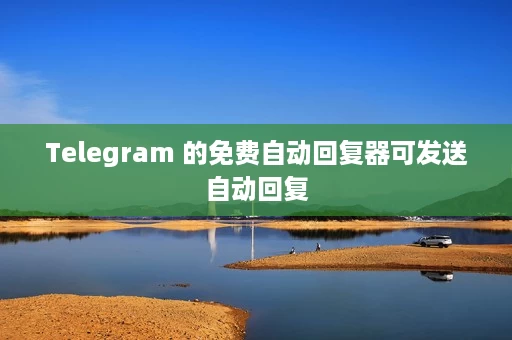 Telegram 的免费自动回复器可发送自动回复 Telegram 的免费自动回复器可发送自动回复