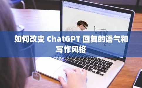 如何改变 ChatGPT 回复的语气和写作风格 如何改变 ChatGPT 回复的语气和写作风格