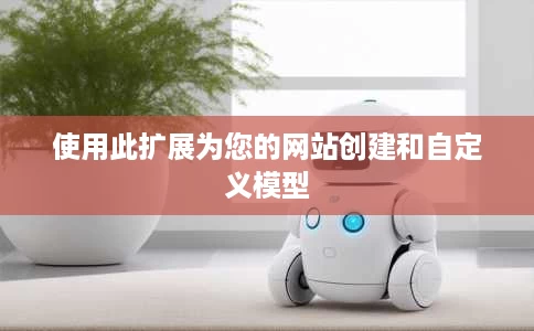使用此扩展为您的网站创建和自定义模型 使用此扩展为您的网站创建和自定义模型