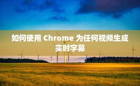 如何使用 Chrome 为任何视频生成实时字幕 如何使用 Chrome 为任何视频生成实时字幕