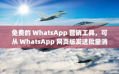 免费的 WhatsApp 营销工具,可从 WhatsApp 网页版发送批量消息 免费的 WhatsApp 营销工具,可从 WhatsApp 网页版发送批量消息