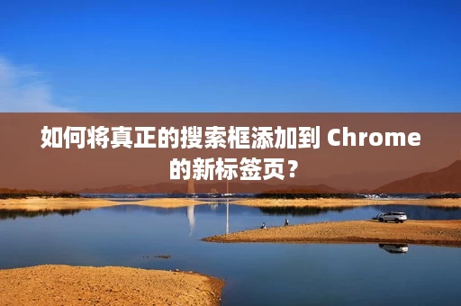 如何将真正的搜索框添加到 Chrome 的新标签页? 如何将真正的搜索框添加到 Chrome 的新标签页?