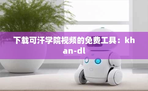 下载可汗学院视频的免费工具:khan-dl 下载可汗学院视频的免费工具:khan-dl