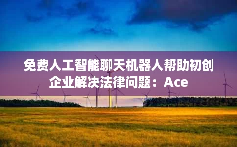 免费人工智能聊天机器人帮助初创企业解决法律问题:Ace 免费人工智能聊天机器人帮助初创企业解决法律问题:Ace