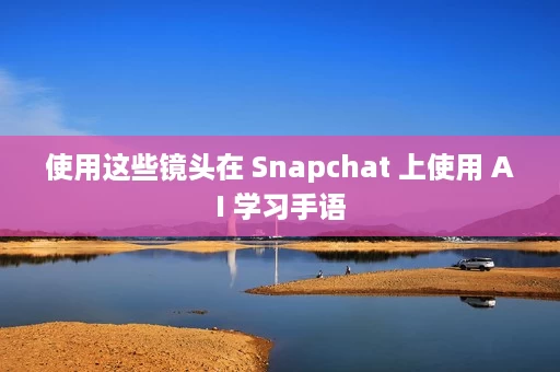 使用这些镜头在 Snapchat 上使用 AI 学习手语 使用这些镜头在 Snapchat 上使用 AI 学习手语