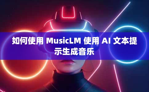 如何使用 MusicLM 使用 AI 文本提示生成音乐 如何使用 MusicLM 使用 AI 文本提示生成音乐