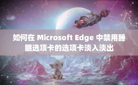 如何在 Microsoft Edge 中禁用睡眠选项卡的选项卡淡入淡出 如何在 Microsoft Edge 中禁用睡眠选项卡的选项卡淡入淡出