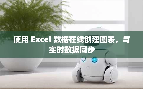 使用 Excel 数据在线创建图表,与实时数据同步 使用 Excel 数据在线创建图表,与实时数据同步