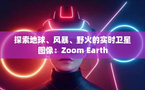 探索地球、风暴、野火的实时卫星图像:Zoom Earth 探索地球、风暴、野火的实时卫星图像:Zoom Earth