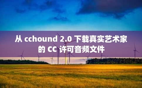 从 cchound 2.0 下载真实艺术家的 CC 许可音频文件 从 cchound 2.0 下载真实艺术家的 CC 许可音频文件