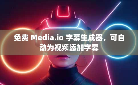 免费 Media.io 字幕生成器,可自动为视频添加字幕 免费 Media.io 字幕生成器,可自动为视频添加字幕
