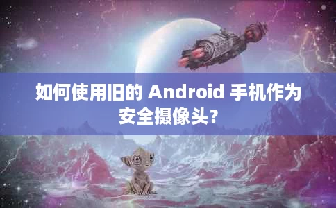 如何使用旧的 Android 手机作为安全摄像头? 如何使用旧的 Android 手机作为安全摄像头?