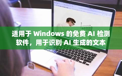 适用于 Windows 的免费 AI 检测软件,用于识别 AI 生成的文本 适用于 Windows 的免费 AI 检测软件,用于识别 AI 生成的文本
