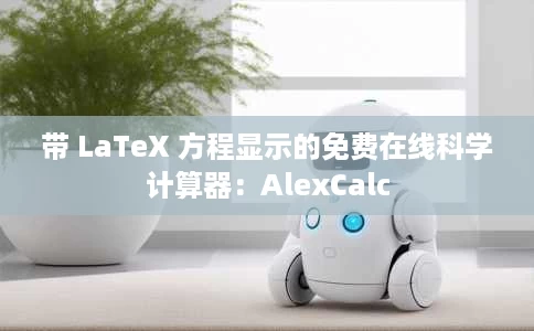 带 LaTeX 方程显示的免费在线科学计算器:AlexCalc 带 LaTeX 方程显示的免费在线科学计算器:AlexCalc