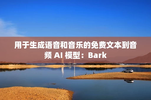 用于生成语音和音乐的免费文本到音频 AI 模型:Bark 用于生成语音和音乐的免费文本到音频 AI 模型:Bark