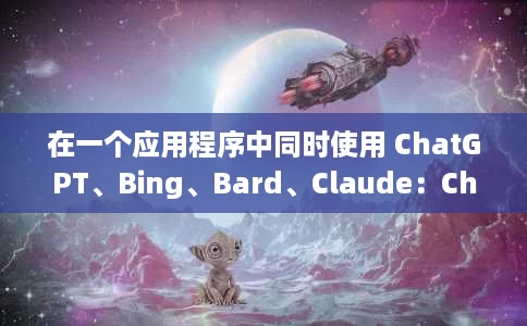 在一个应用程序中同时使用 ChatGPT、Bing、Bard、Claude：ChatHub