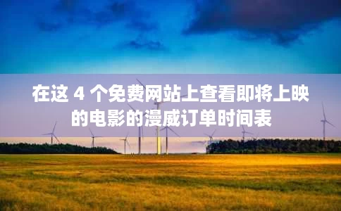 在这 4 个免费网站上查看即将上映的电影的漫威订单时间表