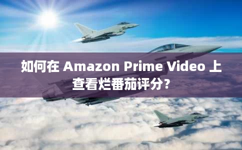 如何在 Amazon Prime Video 上查看烂番茄评分？