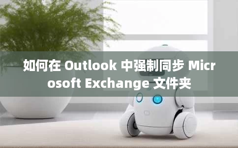 如何在 Outlook 中强制同步 Microsoft Exchange 文件夹