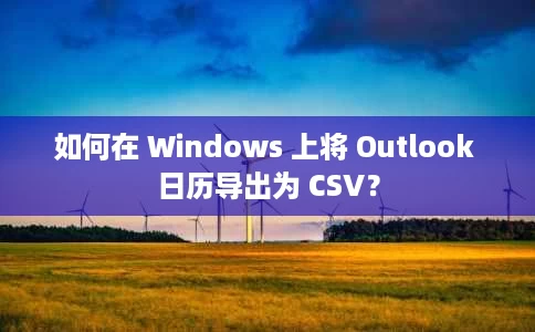 如何在 Windows 上将 Outlook 日历导出为 CSV？