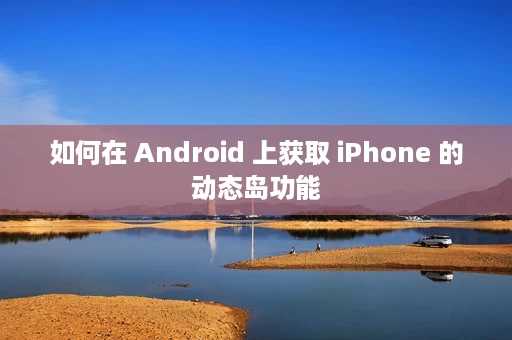如何在 Android 上获取 iPhone 的动态岛功能