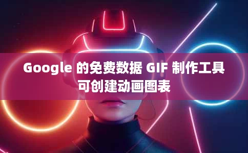 Google 的免费数据 GIF 制作工具可创建动画图表