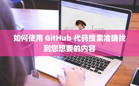 如何使用 GitHub 代码搜索准确找到您想要的内容 如何使用 GitHub 代码搜索准确找到您想要的内容