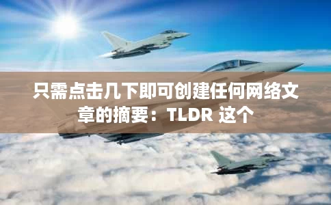 只需点击几下即可创建任何网络文章的摘要：TLDR 这个