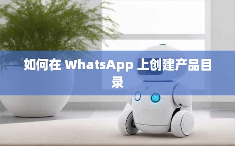如何在 WhatsApp 上创建产品目录