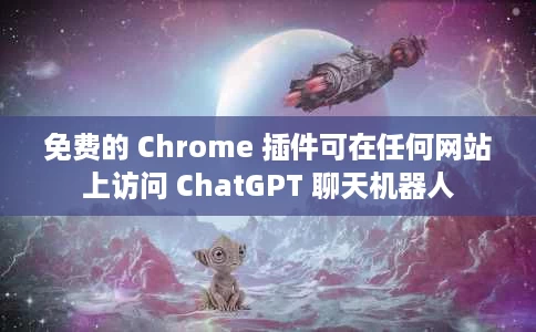 免费的 Chrome 插件可在任何网站上访问 ChatGPT 聊天机器人