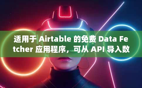 适用于 Airtable 的免费 Data Fetcher 应用程序，可从 API 导入数据