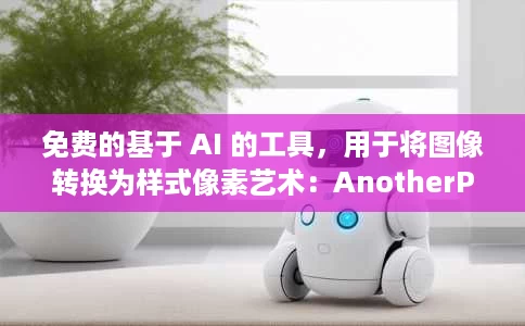 免费的基于 AI 的工具，用于将图像转换为样式像素艺术：AnotherPixel