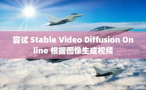 尝试 Stable Video Diffusion Online 根据图像生成视频