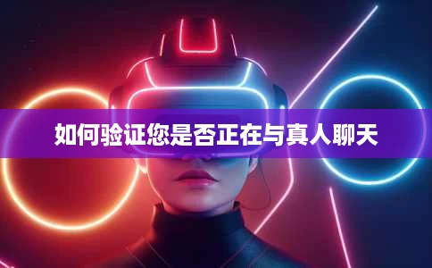 如何验证您是否正在与真人聊天 如何验证您是否正在与真人聊天