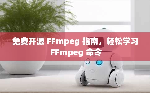 免费开源 FFmpeg 指南，轻松学习 FFmpeg 命令