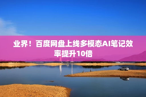 业界!百度网盘上线多模态AI笔记效率提升10倍 业界!百度网盘上线多模态AI笔记效率提升10倍