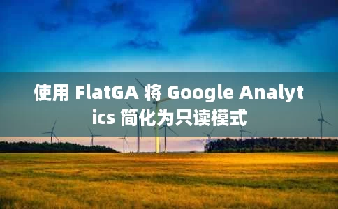 使用 FlatGA 将 Google Analytics 简化为只读模式 使用 FlatGA 将 Google Analytics 简化为只读模式