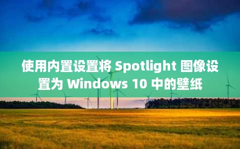 使用内置设置将 Spotlight 图像设置为 Windows 10 中的壁纸 使用内置设置将 Spotlight 图像设置为 Windows 10 中的壁纸