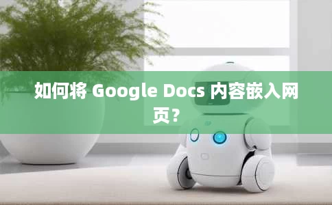 如何将 Google Docs 内容嵌入网页？