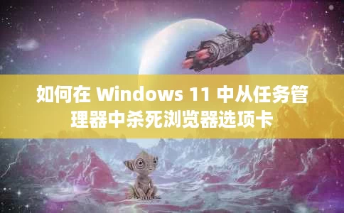如何在 Windows 11 中从任务管理器中杀死浏览器选项卡 如何在 Windows 11 中从任务管理器中杀死浏览器选项卡