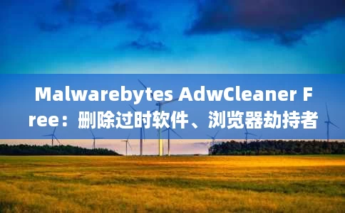 Malwarebytes AdwCleaner Free：删除过时软件、浏览器劫持者