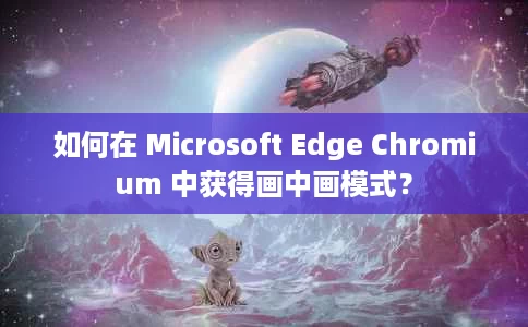如何在 Microsoft Edge Chromium 中获得画中画模式? 如何在 Microsoft Edge Chromium 中获得画中画模式?
